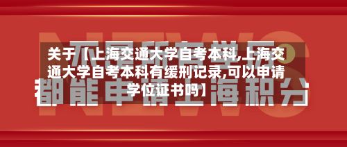 关于【上海交通大学自考本科,上海交通大学自考本科有缓刑记录,可以申请学位证书吗】