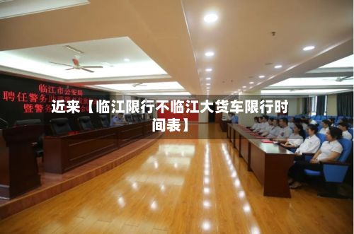 近来【临江限行不临江大货车限行时间表】