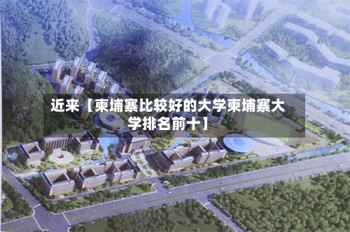 近来【柬埔寨比较好的大学柬埔寨大学排名前十】-第2张图片