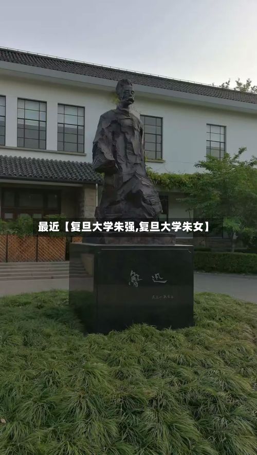 最近【复旦大学朱强,复旦大学朱女】