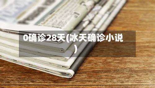 0确诊28天(冰天确诊小说)