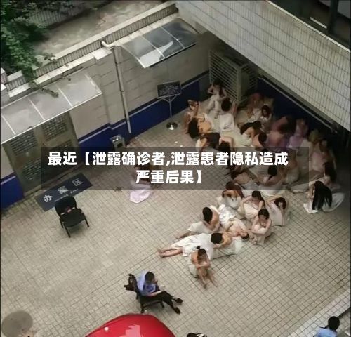 最近【泄露确诊者,泄露患者隐私造成严重后果】