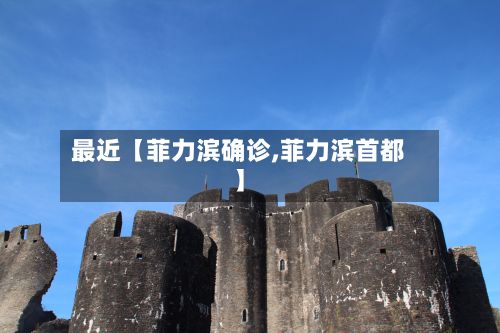 最近【菲力滨确诊,菲力滨首都】-第1张图片