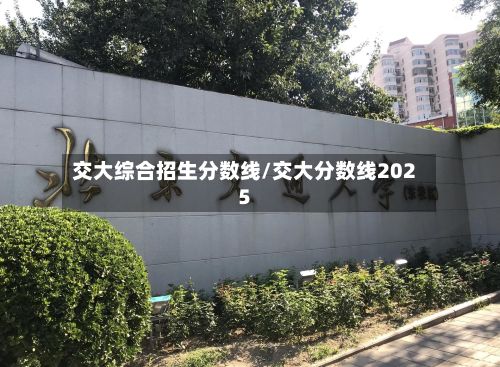 交大综合招生分数线/交大分数线2025