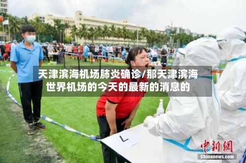 天津滨海机场肺炎确诊/那天津滨海世界机场的今天的最新的消息的-第2张图片