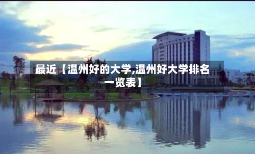 最近【温州好的大学,温州好大学排名一览表】-第2张图片