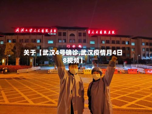 关于【武汉4号确诊,武汉疫情月4日8视频】