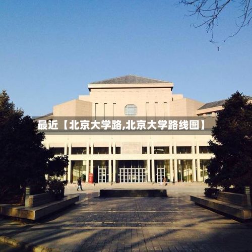最近【北京大学路,北京大学路线图】-第3张图片