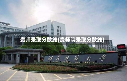 贵师录取分数线(贵师院录取分数线)