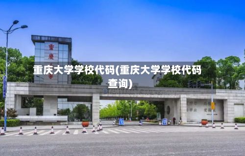 重庆大学学校代码(重庆大学学校代码查询)-第2张图片