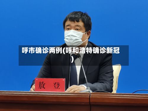 呼市确诊两例(呼和浩特确诊新冠)-第2张图片