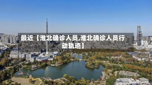 最近【淮北确诊人员,淮北确诊人员行动轨迹】-第3张图片
