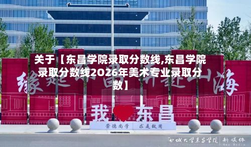 关于【东昌学院录取分数线,东昌学院录取分数线2O26年美术专业录取分数】-第2张图片