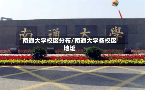南通大学校区分布/南通大学各校区地址