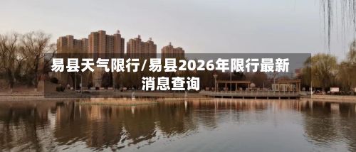 易县天气限行/易县2026年限行最新消息查询-第3张图片