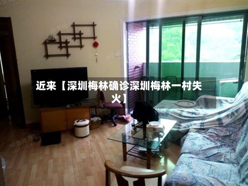 近来【深圳梅林确诊深圳梅林一村失火】