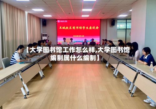 【大学图书馆工作怎么样,大学图书馆编制属什么编制】