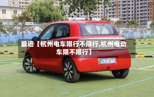 最近【杭州电车限行不限行,杭州电动车限不限行】