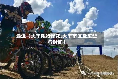 最近【大丰限行摩托,大丰市区货车禁行时间】-第2张图片
