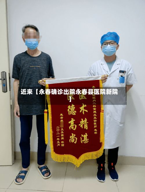 近来【永春确诊出院永春县医院新院】