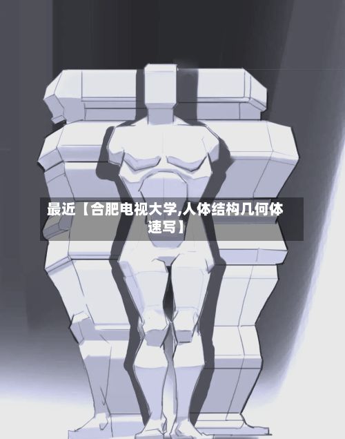 最近【合肥电视大学,人体结构几何体速写】-第3张图片