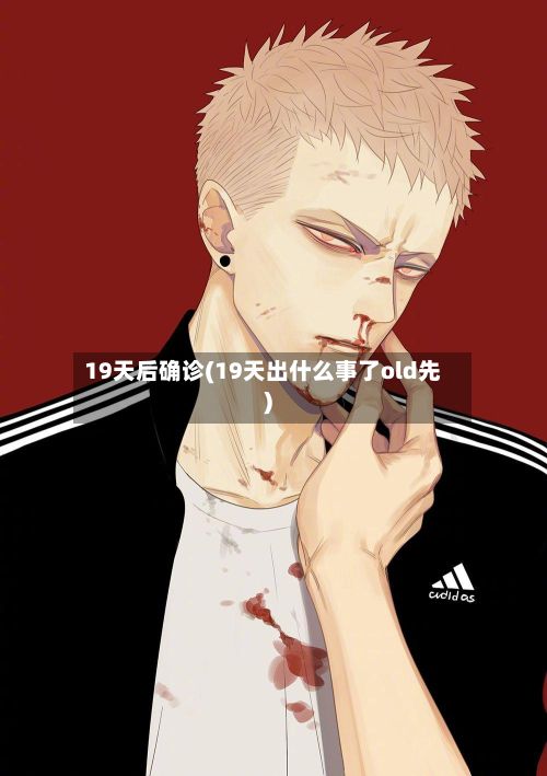 19天后确诊(19天出什么事了old先)