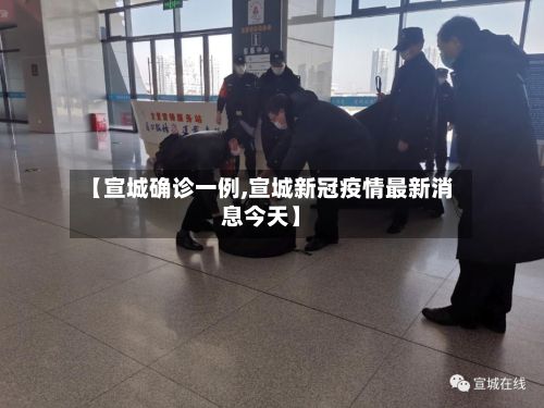 【宣城确诊一例,宣城新冠疫情最新消息今天】