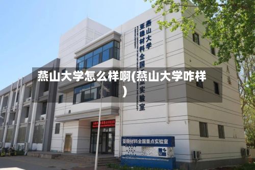 燕山大学怎么样啊(燕山大学咋样)-第3张图片
