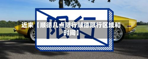 近来【顺德几点限行顺德限行区域和时间】-第1张图片