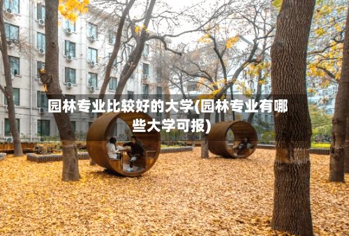 园林专业比较好的大学(园林专业有哪些大学可报)-第2张图片