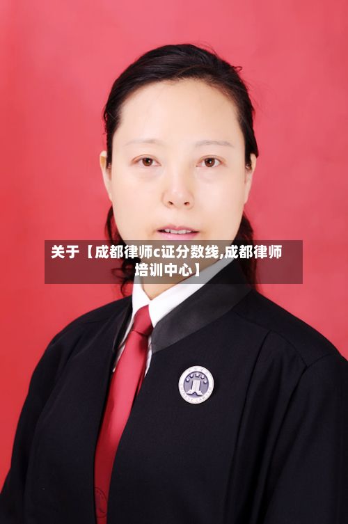 关于【成都律师c证分数线,成都律师培训中心】-第2张图片