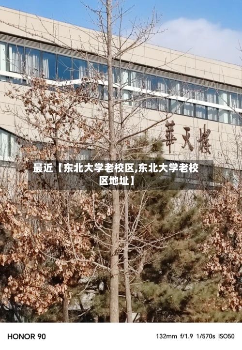 最近【东北大学老校区,东北大学老校区地址】-第2张图片