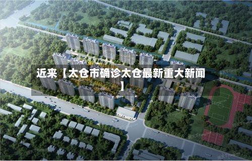 近来【太仓市确诊太仓最新重大新闻】-第3张图片