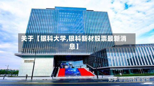关于【银科大学,银科新材股票最新消息】-第2张图片