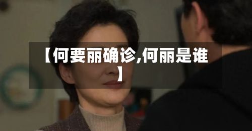 【何要丽确诊,何丽是谁】