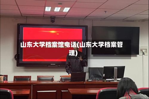 山东大学档案馆电话(山东大学档案管理)-第2张图片