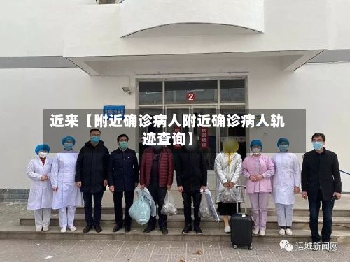 近来【附近确诊病人附近确诊病人轨迹查询】-第2张图片