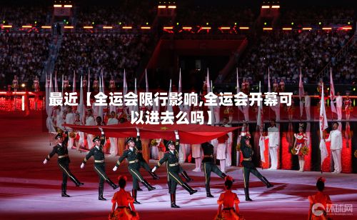 最近【全运会限行影响,全运会开幕可以进去么吗】
