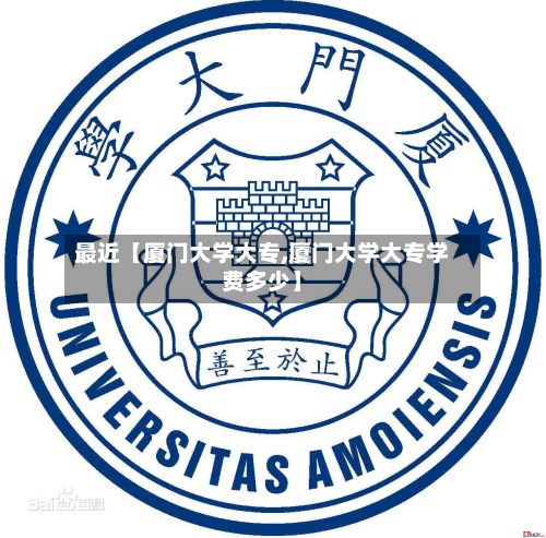 最近【厦门大学大专,厦门大学大专学费多少】