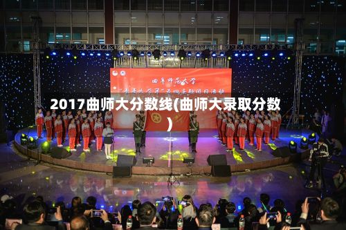 2017曲师大分数线(曲师大录取分数)-第3张图片