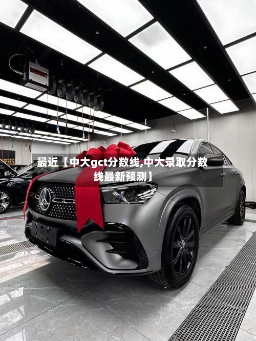 最近【中大gct分数线,中大录取分数线最新预测】-第2张图片