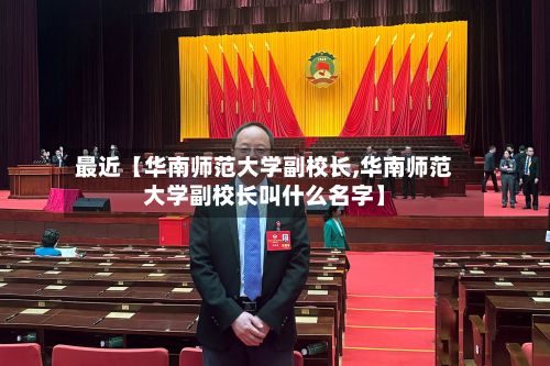 最近【华南师范大学副校长,华南师范大学副校长叫什么名字】-第2张图片