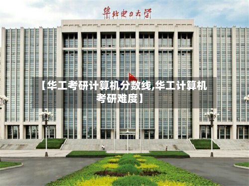 【华工考研计算机分数线,华工计算机考研难度】-第2张图片