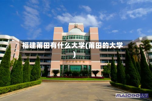 福建莆田有什么大学(莆田的大学)