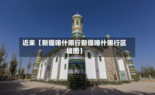 近来【新疆喀什限行新疆喀什限行区域图】