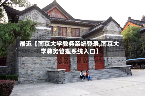 最近【南京大学教务系统登录,南京大学教务管理系统入口】-第3张图片