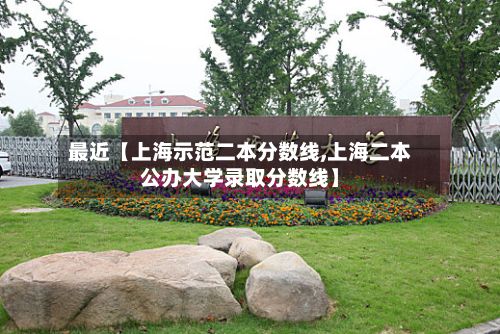 最近【上海示范二本分数线,上海二本公办大学录取分数线】-第2张图片