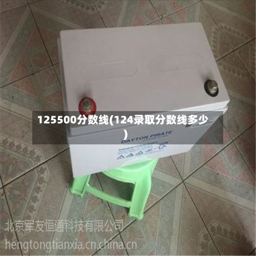 125500分数线(124录取分数线多少)-第3张图片