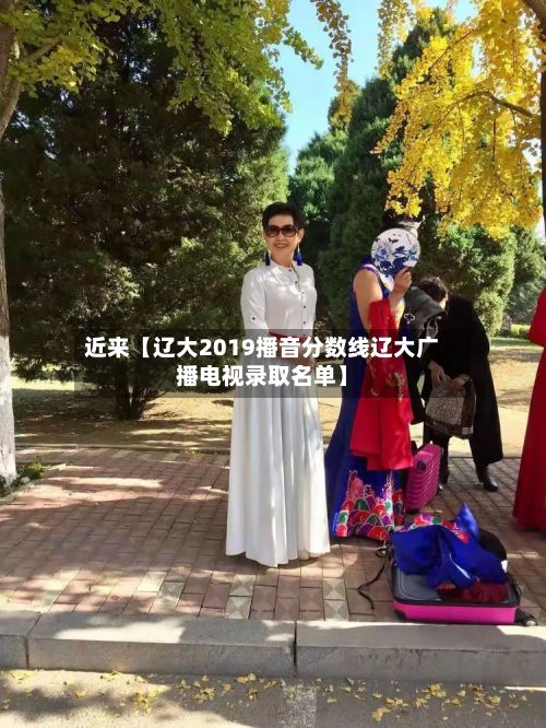 近来【辽大2019播音分数线辽大广播电视录取名单】