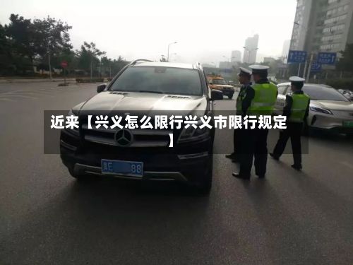 近来【兴义怎么限行兴义市限行规定】